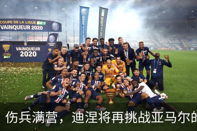 伤兵满营，迪涅将再挑战亚马尔的锋芒