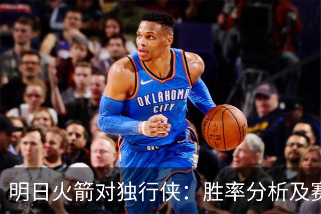 明日火箭对独行侠：胜率分析及赛事展望